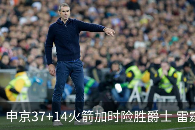 申京37+14火箭加时险胜爵士 雷霆逆转胜森林狼