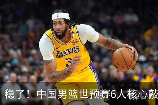 稳了！中国男篮世预赛6人核心敲定，大胜澳洲后，郭士强已有答案